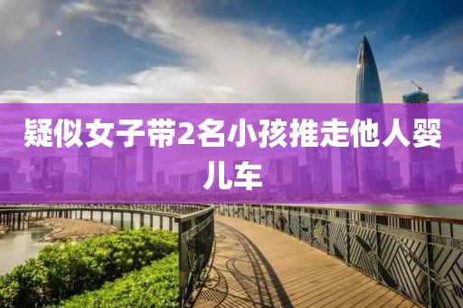 疑似女子带2名小孩推走他人婴儿车