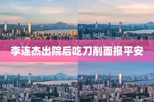 李连杰出院后吃刀削面报平安