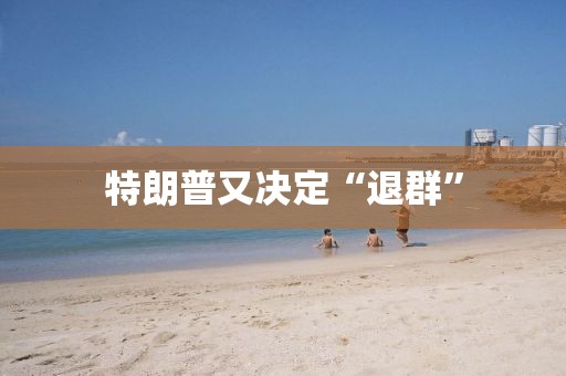 特朗普又决定“退群”