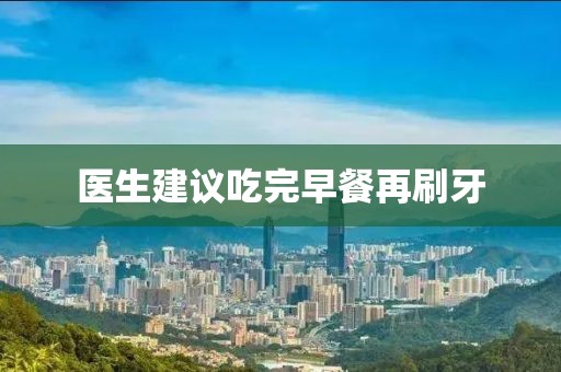 医生建议吃完早餐再刷牙