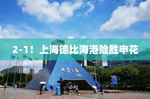 2-1！上海德比海港险胜申花