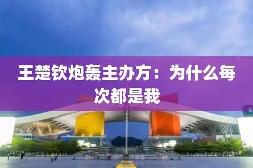 王楚钦炮轰主办方：为什么每次都是我