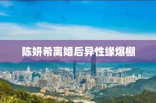 陈妍希离婚后异性缘爆棚