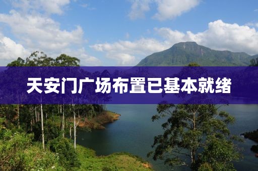 天安门广场布置已基本就绪
