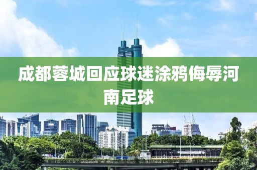 成都蓉城回应球迷涂鸦侮辱河南足球