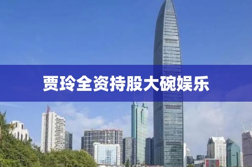 贾玲全资持股大碗娱乐