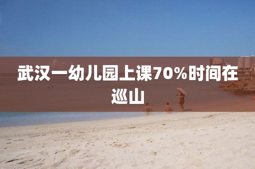 武汉一幼儿园上课70%时间在巡山