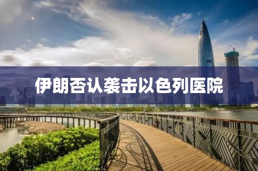 伊朗否认袭击以色列医院