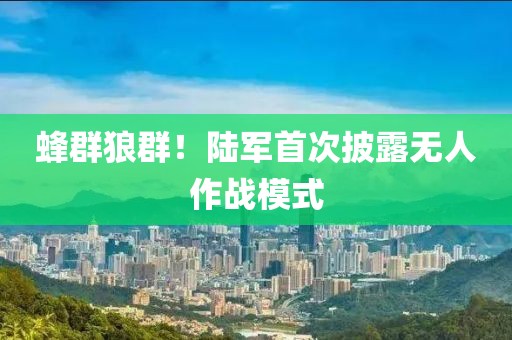 蜂群狼群！陆军首次披露无人作战模式