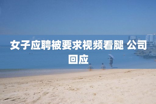 女子应聘被要求视频看腿 公司回应