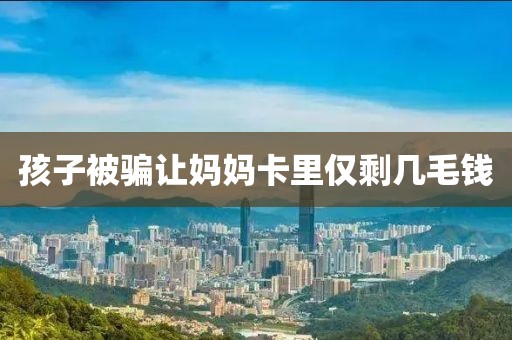 孩子被骗让妈妈卡里仅剩几毛钱