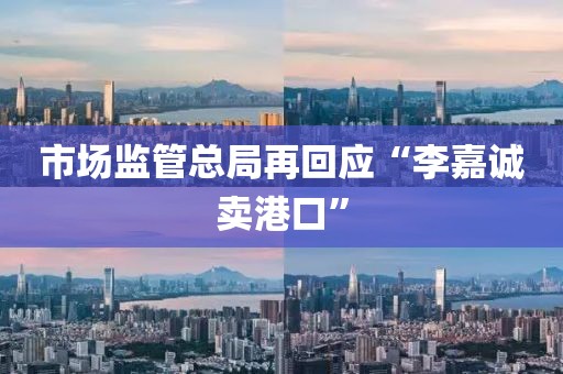 市场监管总局再回应“李嘉诚卖港口”