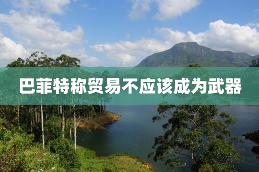 巴菲特称贸易不应该成为武器