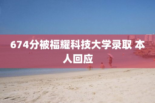 674分被福耀科技大学录取 本人回应