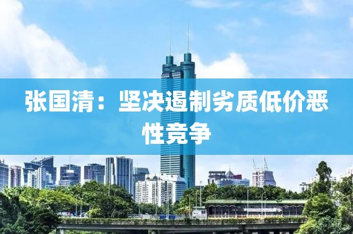 张国清：坚决遏制劣质低价恶性竞争