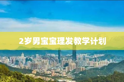 2岁男宝宝理发教学计划