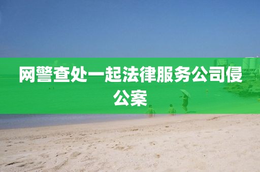 网警查处一起法律服务公司侵公案