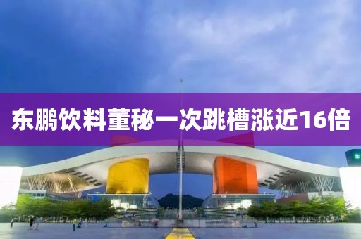东鹏饮料董秘一次跳槽涨近16倍