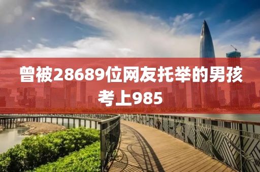 曾被28689位网友托举的男孩考上985