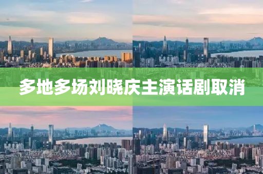 多地多场刘晓庆主演话剧取消