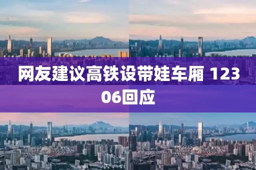 网友建议高铁设带娃车厢 12306回应