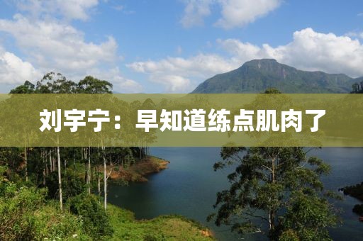 刘宇宁：早知道练点肌肉了
