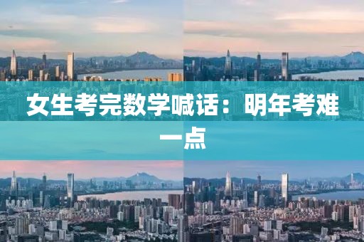 女生考完数学喊话：明年考难一点