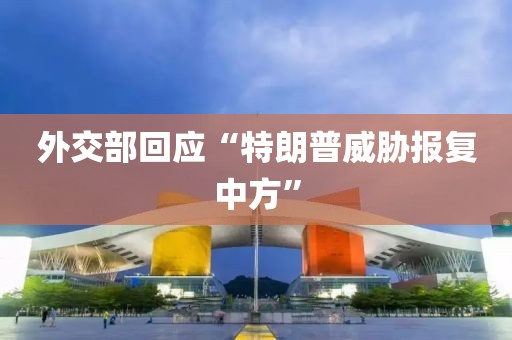 外交部回应“特朗普威胁报复中方”
