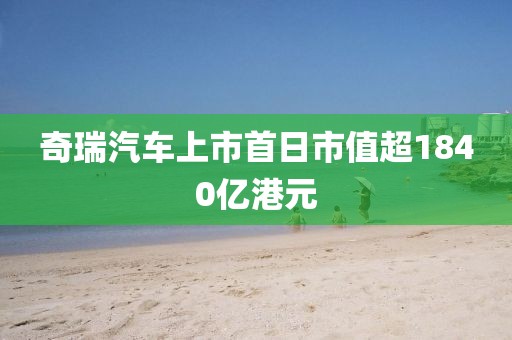 奇瑞汽车上市首日市值超1840亿港元