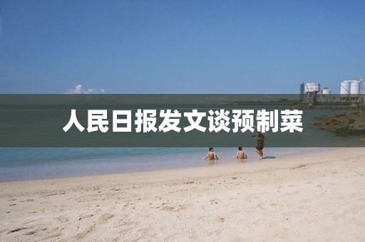 人民日报发文谈预制菜
