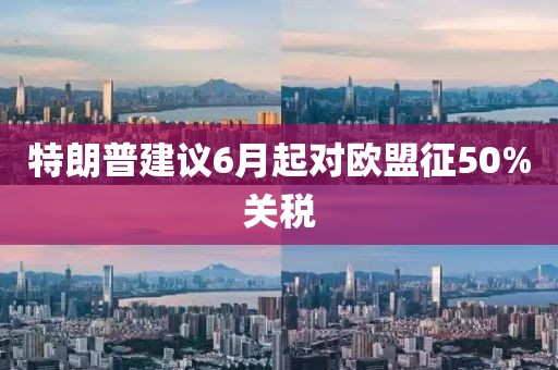 特朗普建议6月起对欧盟征50%关税