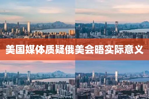 美国媒体质疑俄美会晤实际意义