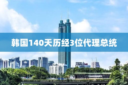 韩国140天历经3位代理总统