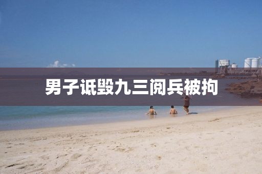 男子诋毁九三阅兵被拘
