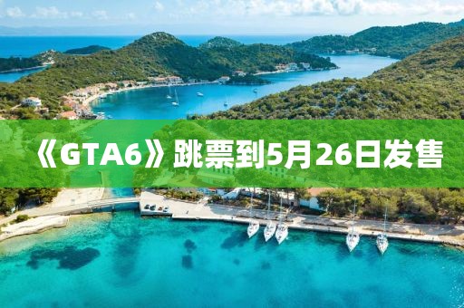《GTA6》跳票到5月26日发售