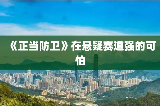 《正当防卫》在悬疑赛道强的可怕