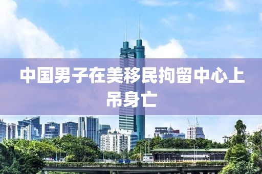 中国男子在美移民拘留中心上吊身亡
