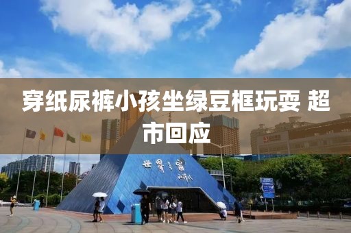 穿纸尿裤小孩坐绿豆框玩耍 超市回应
