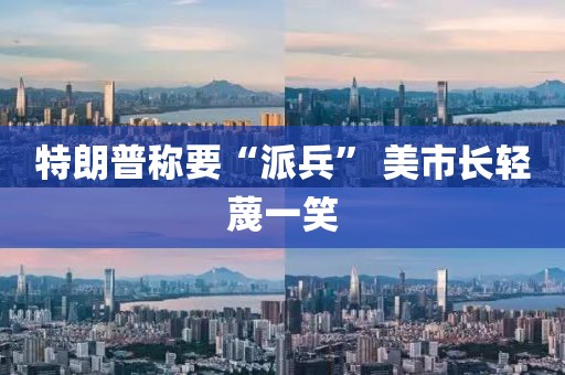 特朗普称要“派兵” 美市长轻蔑一笑