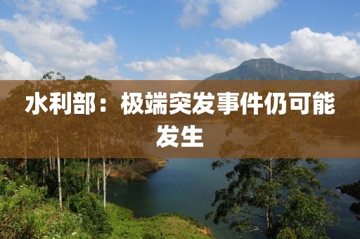 水利部：极端突发事件仍可能发生