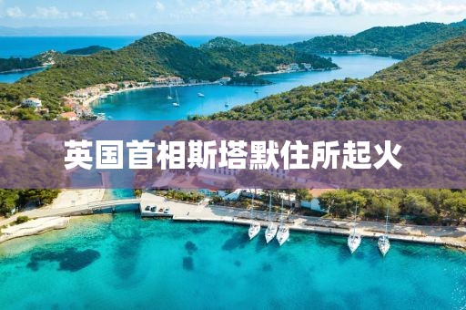 英国首相斯塔默住所起火