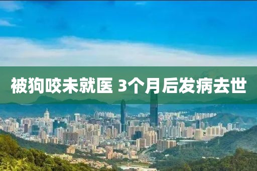 被狗咬未就医 3个月后发病去世