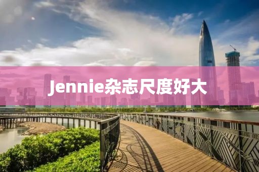 Jennie杂志尺度好大
