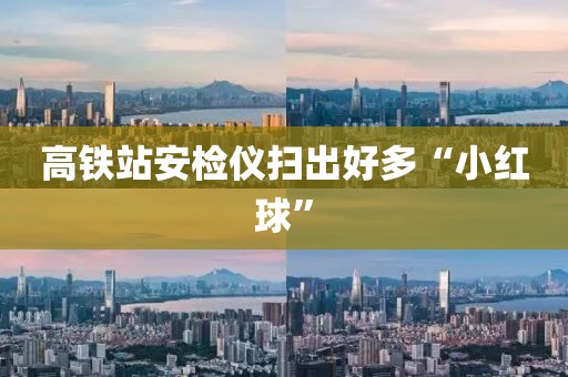 高铁站安检仪扫出好多“小红球”