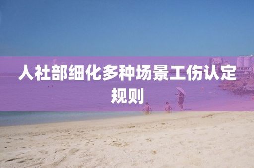 人社部细化多种场景工伤认定规则