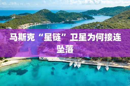 马斯克“星链”卫星为何接连坠落