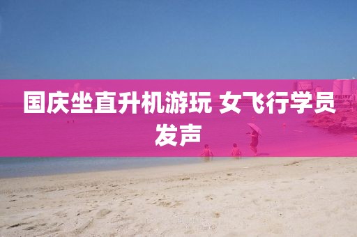 国庆坐直升机游玩 女飞行学员发声