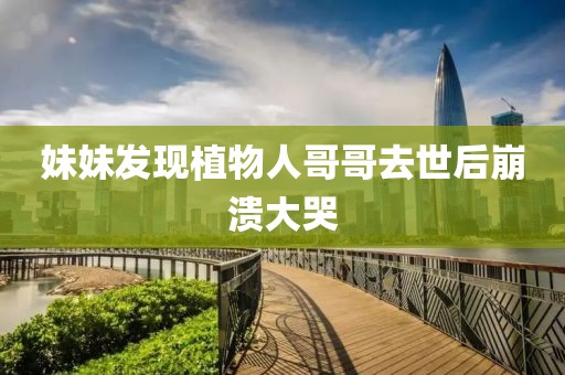 妹妹发现植物人哥哥去世后崩溃大哭