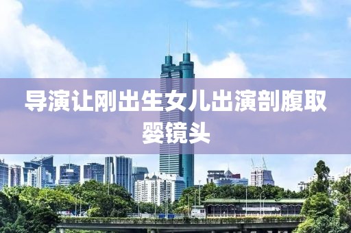 导演让刚出生女儿出演剖腹取婴镜头