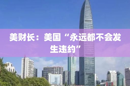 美财长：美国“永远都不会发生违约”